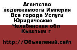 Агентство недвижимости Империя - Все города Услуги » Юридические   . Челябинская обл.,Кыштым г.